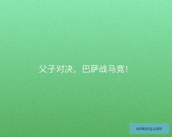 父子对决,巴萨战马竞! 父子对决,巴萨战马竞!