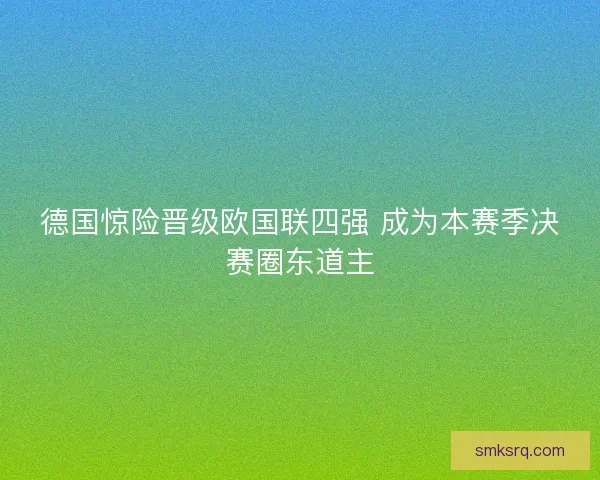 德国惊险晋级欧国联四强 成为本赛季决赛圈东道主 德国惊险晋级欧国联四强 成为本赛季决赛圈东道主