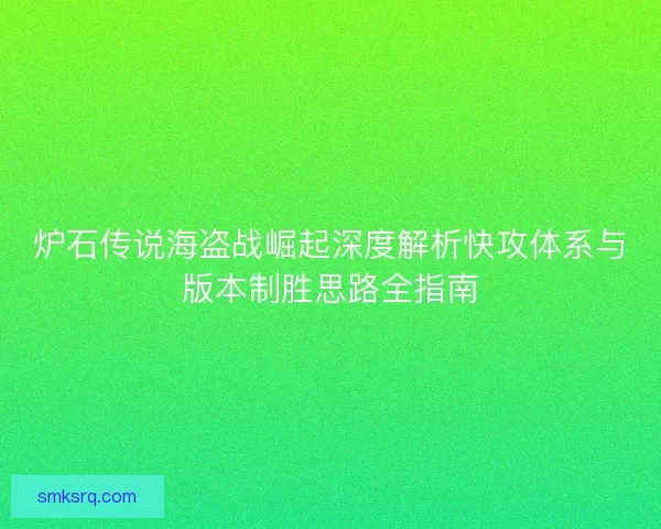 炉石传说海盗战崛起深度解析快攻体系与版本制胜思路全指南