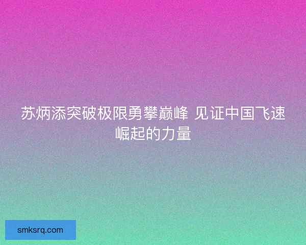 苏炳添突破极限勇攀巅峰 见证中国飞速崛起的力量