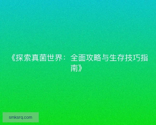 《探索真菌世界:全面攻略与生存技巧指南》 《探索真菌世界:全面攻略与生存技巧指南》