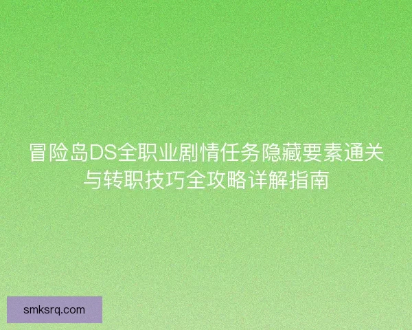 冒险岛DS全职业剧情任务隐藏要素通关与转职技巧全攻略详解指南 冒险岛DS全职业剧情任务隐藏要素通关与转职技巧全攻略详解指南