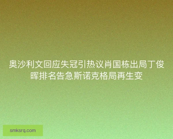 奥沙利文回应失冠引热议肖国栋出局丁俊晖排名告急斯诺克格局再生变 奥沙利文回应失冠引热议肖国栋出局丁俊晖排名告急斯诺克格局再生变